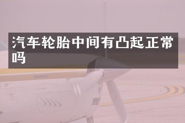 汽车轮胎中间有凸起正常吗