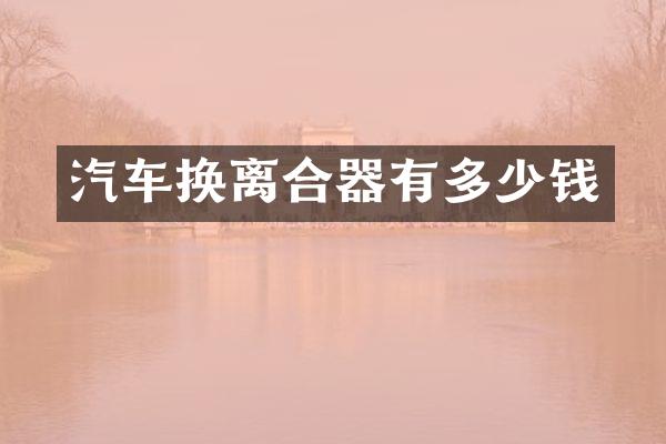 汽车换离合器有多少钱