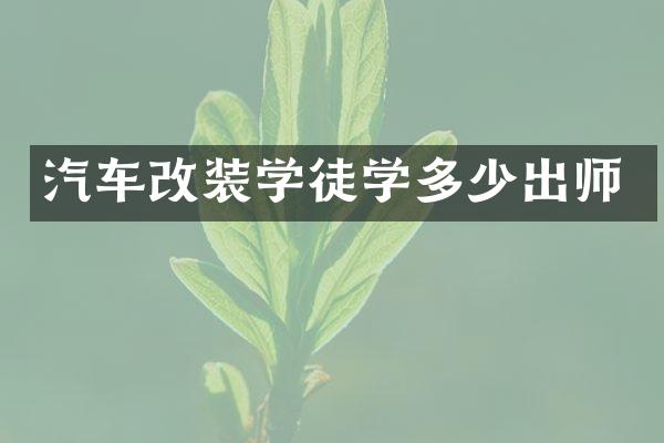 汽车改装学徒学多少出师