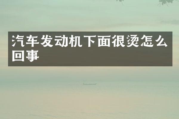 汽车发动机下面很烫怎么回事
