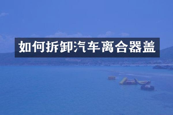 如何拆卸汽车离合器盖