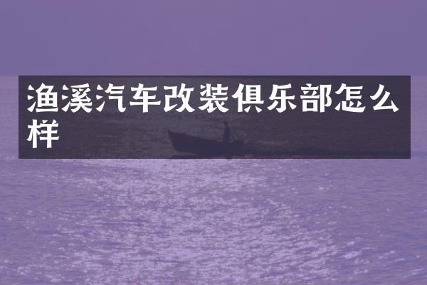渔溪汽车改装俱乐部怎么样