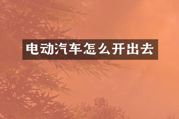 电动汽车怎么开出去