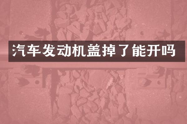 汽车发动机盖掉了能开吗