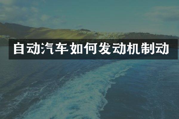 自动汽车如何发动机制动