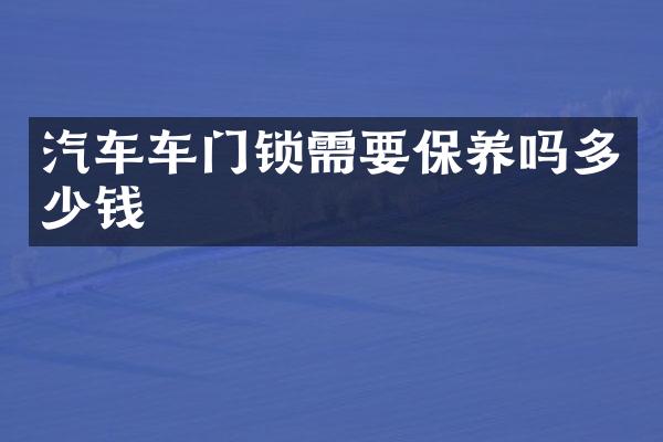 汽车车门锁需要保养吗多少钱
