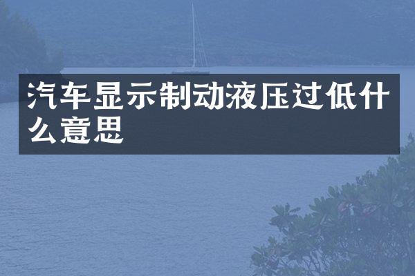 汽车显示制动液压过低什么意思