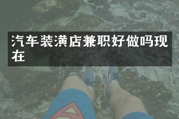 汽车装潢店兼职好做吗现在