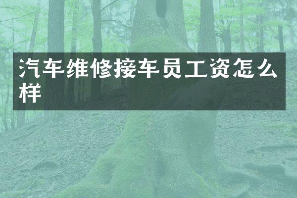 汽车维修接车员工资怎么样