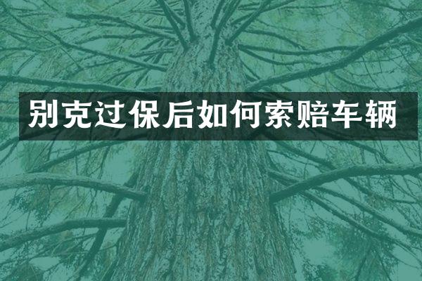 别克过保后如何索赔车辆