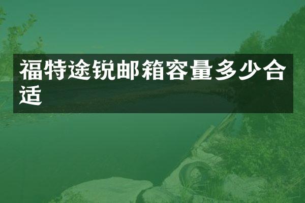 福特途锐邮箱容量多少合适