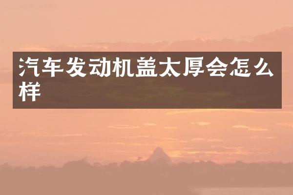 汽车发动机盖太厚会怎么样