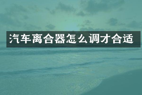 汽车离合器怎么调才合适