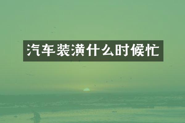 汽车装潢什么时候忙