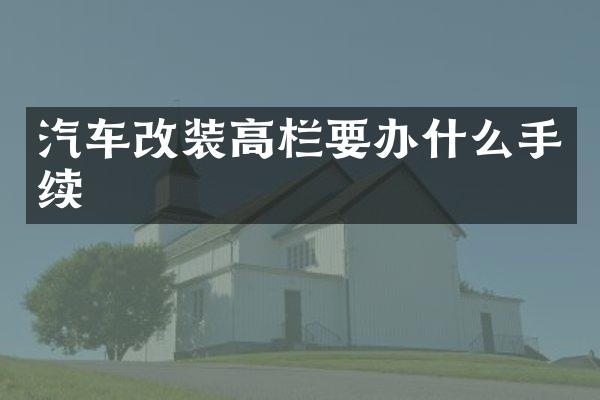 汽车改装高栏要办什么手续