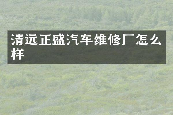 清远正盛汽车维修厂怎么样