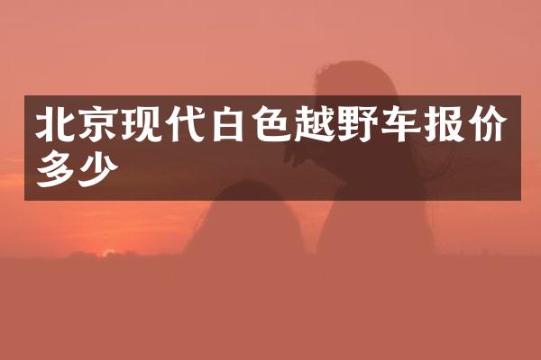 北京现代白色越野车报价多少