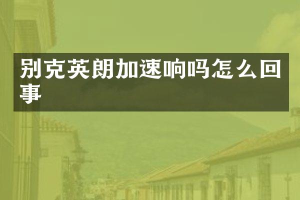 别克英朗加速响吗怎么回事