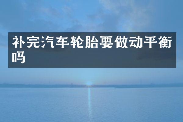 补完汽车轮胎要做动平衡吗