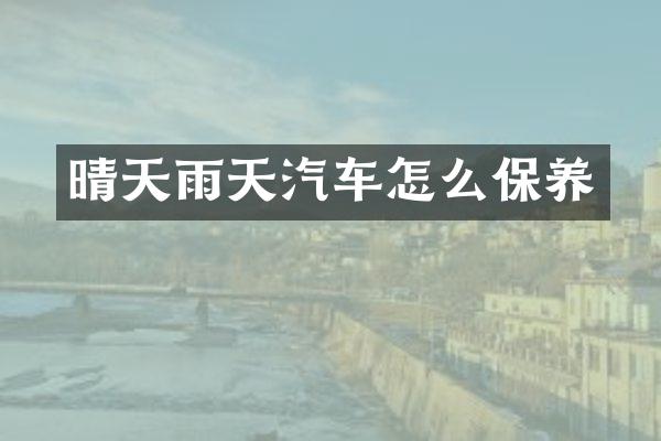 晴天雨天汽车怎么保养