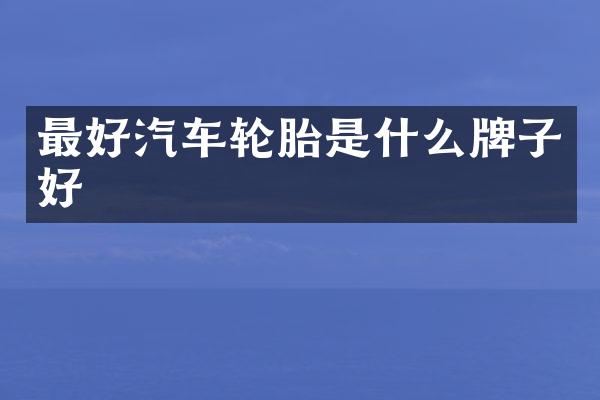 最好汽车轮胎是什么牌子好