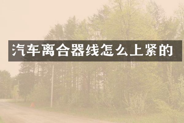 汽车离合器线怎么上紧的