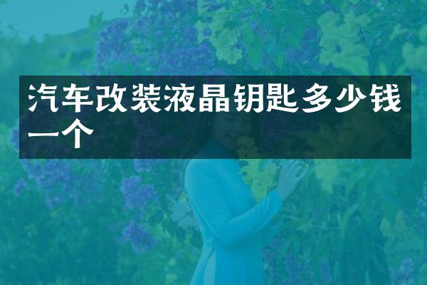 汽车改装液晶钥匙多少钱一个