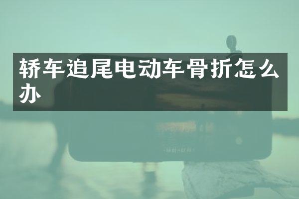 轿车追尾电动车骨折怎么办