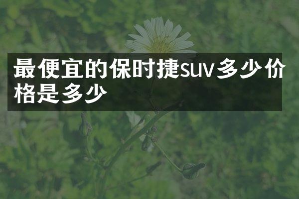 最便宜的保时捷suv多少价格是多少