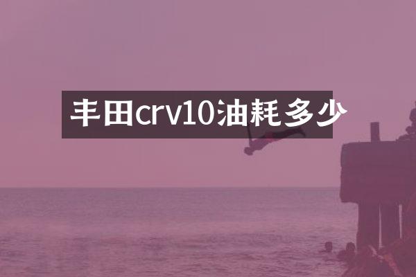 丰田crv10油耗多少