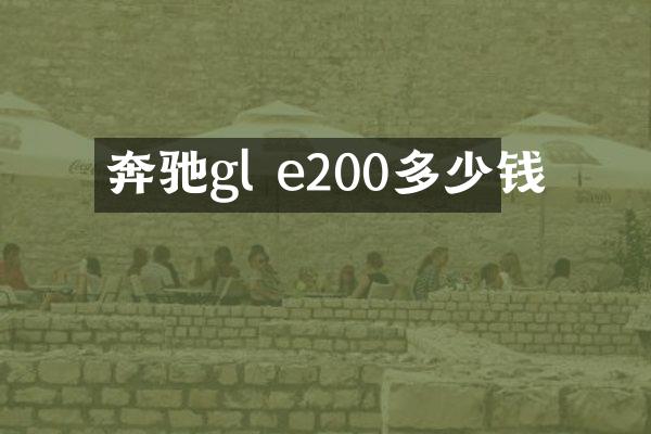 奔驰gl e200多少钱