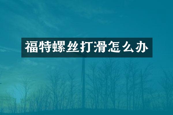 福特螺丝打滑怎么办