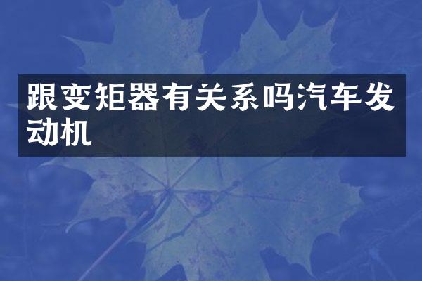 跟变矩器有关系吗汽车发动机