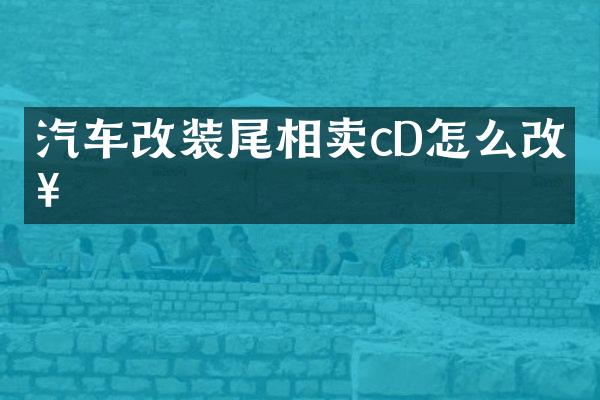 汽车改装尾相卖cD怎么改好