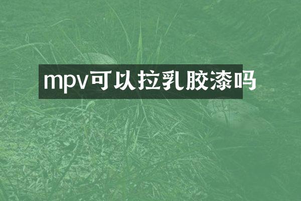 mpv可以拉乳胶漆吗