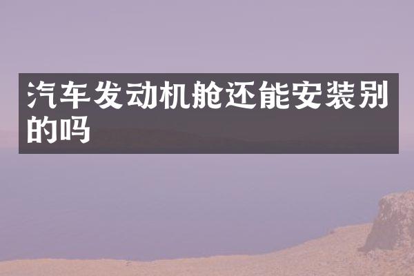 汽车发动机舱还能安装别的吗