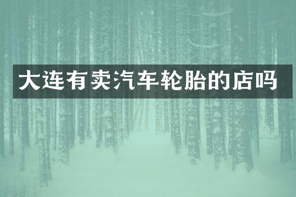 大连有卖汽车轮胎的店吗