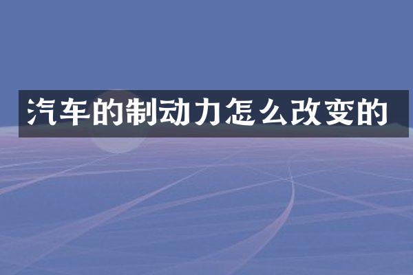 汽车的制动力怎么改变的