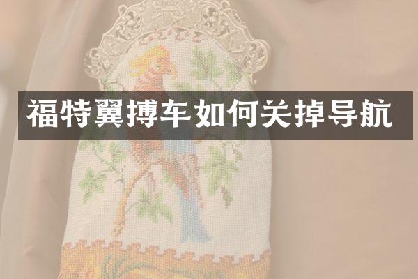 福特翼搏车如何关掉导航