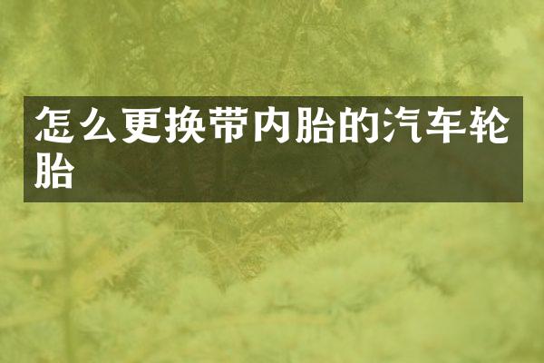 怎么更换带内胎的汽车轮胎