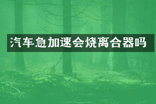汽车急加速会烧离合器吗