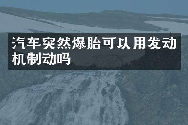 汽车突然爆胎可以用发动机制动吗
