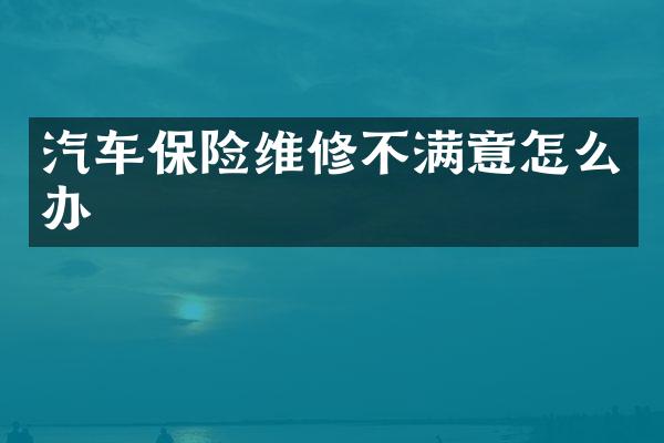 汽车保险维修不满意怎么办