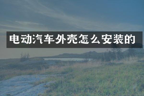 电动汽车外壳怎么安装的