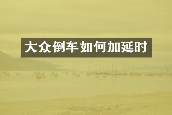 大众倒车如何加延时
