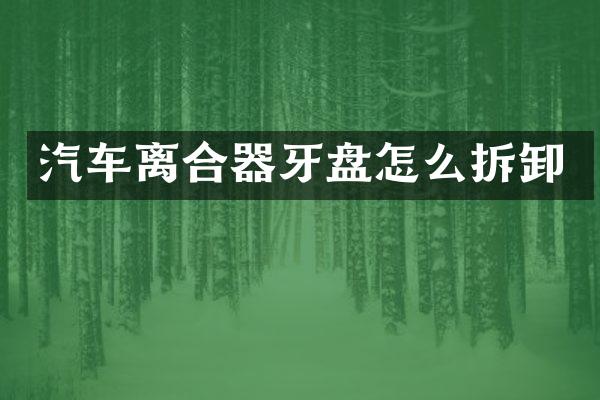 汽车离合器牙盘怎么拆卸