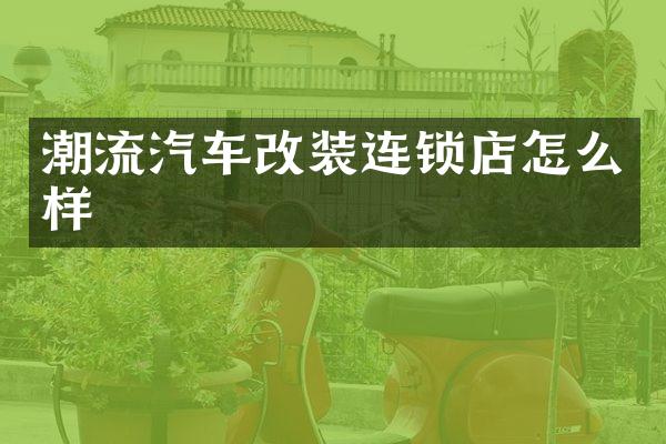 潮流汽车改装连锁店怎么样