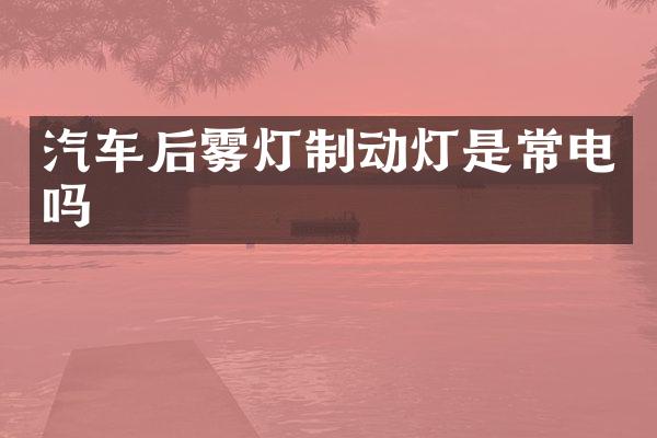 汽车后雾灯制动灯是常电吗