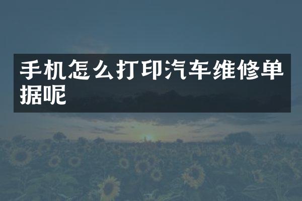 手机怎么打印汽车维修单据呢