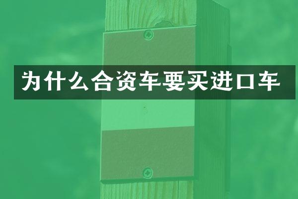 为什么合资车要买进口车